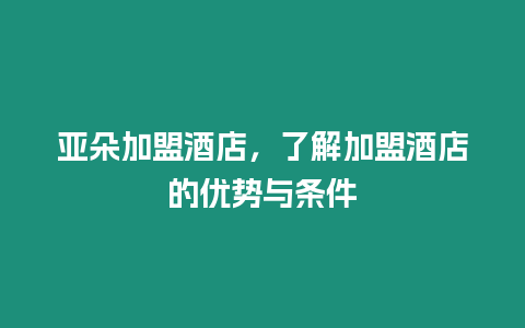 亞朵加盟酒店，了解加盟酒店的優勢與條件