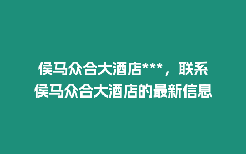 侯馬眾合大酒店***，聯系侯馬眾合大酒店的最新信息