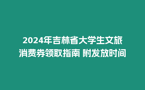 2024年吉林省大學(xué)生文旅消費(fèi)券領(lǐng)取指南 附發(fā)放時間