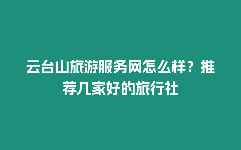 云臺(tái)山旅游服務(wù)網(wǎng)怎么樣？推薦幾家好的旅行社