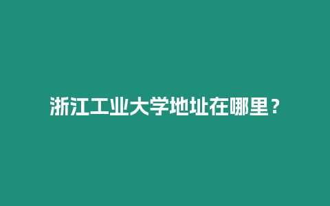 浙江工業大學地址在哪里？