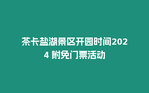 茶卡鹽湖景區開園時間2024 附免門票活動