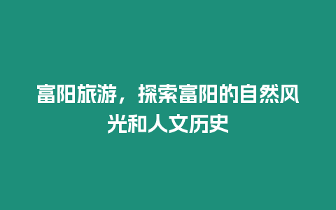 富陽旅游，探索富陽的自然風光和人文歷史