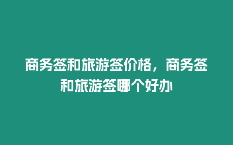 商務(wù)簽和旅游簽價格，商務(wù)簽和旅游簽?zāi)膫€好辦