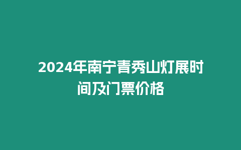 2024年南寧青秀山燈展時間及門票價格