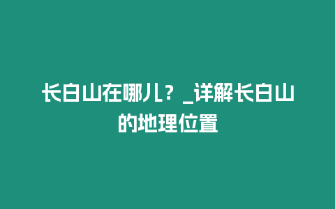 長白山在哪兒？_詳解長白山的地理位置