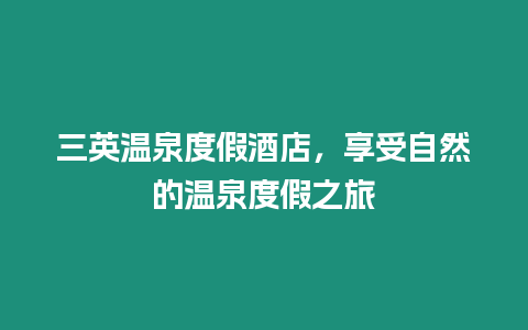 三英溫泉度假酒店，享受自然的溫泉度假之旅