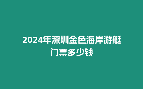 2024年深圳金色海岸游艇門票多少錢