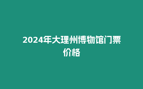 2024年大理州博物館門票價(jià)格