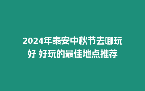 2024年泰安中秋節去哪玩好 好玩的最佳地點推薦