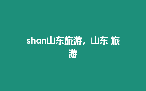 shan山東旅游，山東 旅游