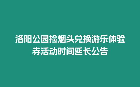 洛陽公園撿煙頭兌換游樂體驗券活動時間延長公告