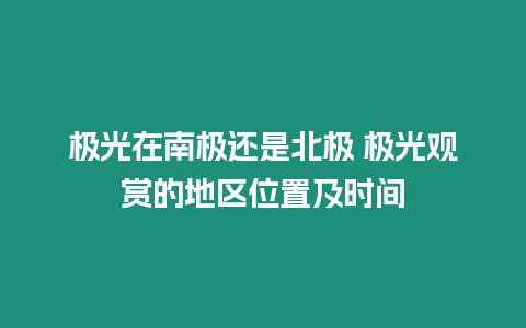 極光在南極還是北極 極光觀賞的地區位置及時間