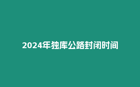 2024年獨庫公路封閉時間