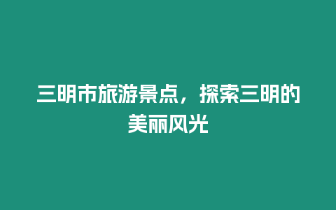 三明市旅游景點，探索三明的美麗風光