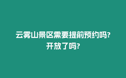 云霧山景區(qū)需要提前預(yù)約嗎?開放了嗎?