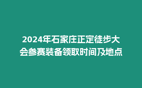 2024年石家莊正定徒步大會參賽裝備領取時間及地點