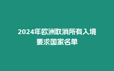 2024年歐洲取消所有入境要求國(guó)家名單