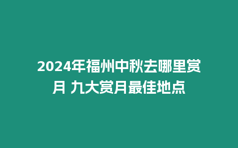 2024年福州中秋去哪里賞月 九大賞月最佳地點