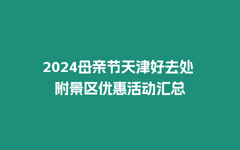 2024母親節(jié)天津好去處 附景區(qū)優(yōu)惠活動(dòng)匯總