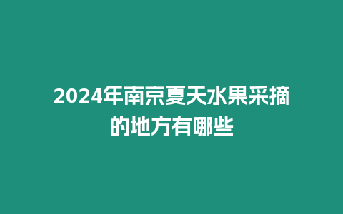 2024年南京夏天水果采摘的地方有哪些