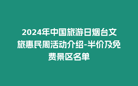 2024年中國旅游日煙臺文旅惠民周活動介紹-半價及免費景區(qū)名單