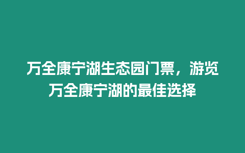 萬全康寧湖生態園門票，游覽萬全康寧湖的最佳選擇