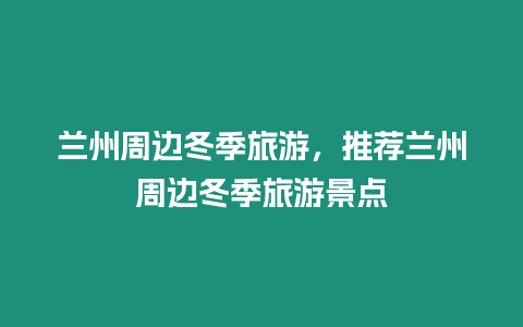 蘭州周邊冬季旅游，推薦蘭州周邊冬季旅游景點