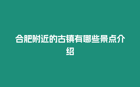 合肥附近的古鎮有哪些景點介紹