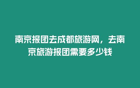 南京報團去成都旅游網(wǎng)，去南京旅游報團需要多少錢