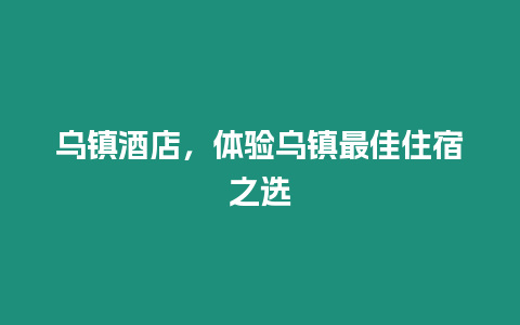 烏鎮(zhèn)酒店，體驗烏鎮(zhèn)最佳住宿之選