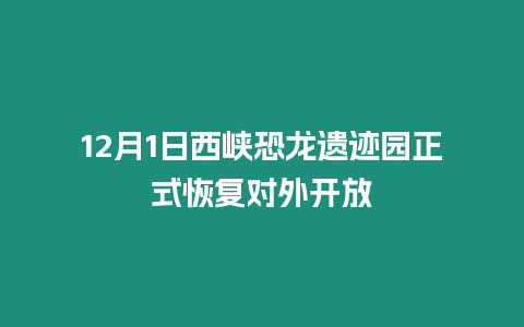 12月1日西峽恐龍遺跡園正式恢復對外開放