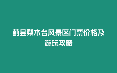 薊縣梨木臺風(fēng)景區(qū)門票價格及游玩攻略