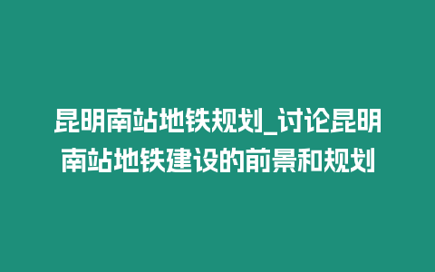 昆明南站地鐵規劃_討論昆明南站地鐵建設的前景和規劃