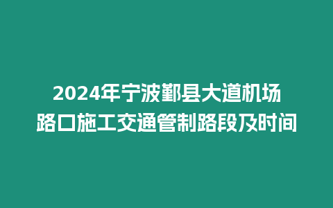 2024年寧波鄞縣大道機場路口施工交通管制路段及時間