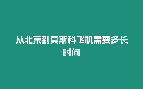 從北京到莫斯科飛機需要多長時間