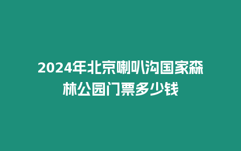 2024年北京喇叭溝國家森林公園門票多少錢