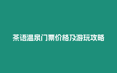 茶語溫泉門票價格及游玩攻略