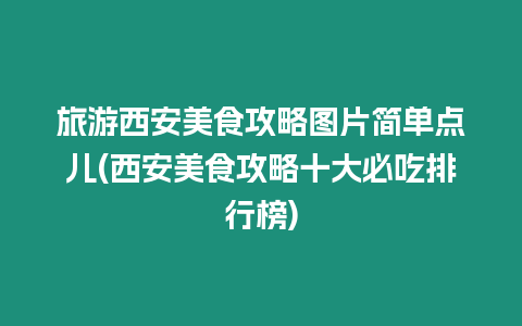 旅游西安美食攻略圖片簡單點兒(西安美食攻略十大必吃排行榜)