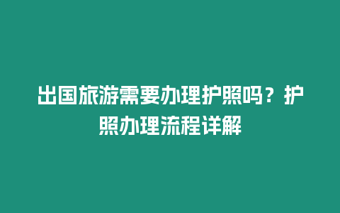 出國旅游需要辦理護照嗎？護照辦理流程詳解