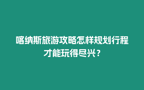 喀納斯旅游攻略怎樣規劃行程才能玩得盡興？