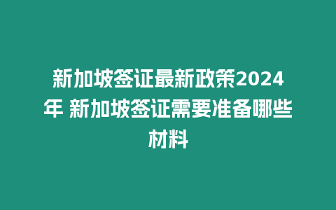 新加坡簽證最新政策2024年 新加坡簽證需要準備哪些材料