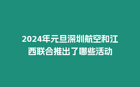 2024年元旦深圳航空和江西聯合推出了哪些活動