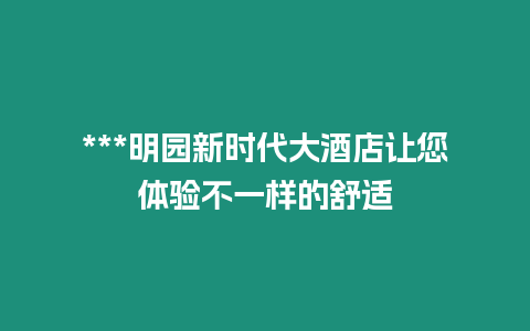 ***明園新時(shí)代大酒店讓您體驗(yàn)不一樣的舒適