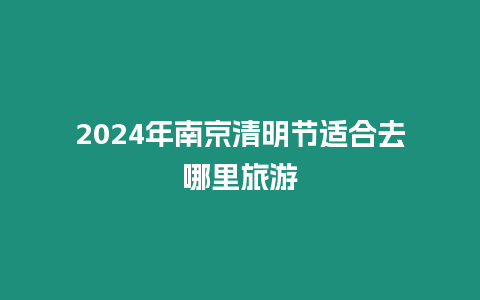 2024年南京清明節(jié)適合去哪里旅游