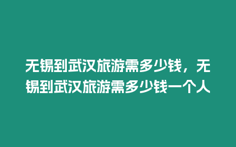 無錫到武漢旅游需多少錢，無錫到武漢旅游需多少錢一個人