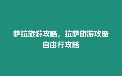 薩拉旅游攻略，拉薩旅游攻略自由行攻略