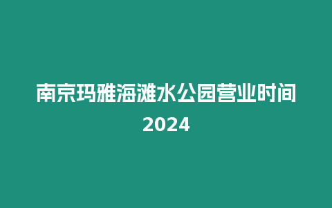 南京瑪雅海灘水公園營業時間2024