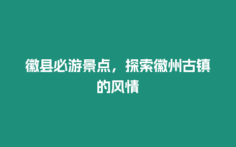 徽縣必游景點，探索徽州古鎮(zhèn)的風(fēng)情