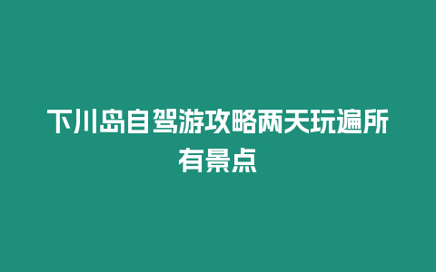 下川島自駕游攻略兩天玩遍所有景點